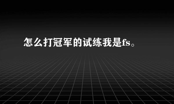 怎么打冠军的试练我是fs。