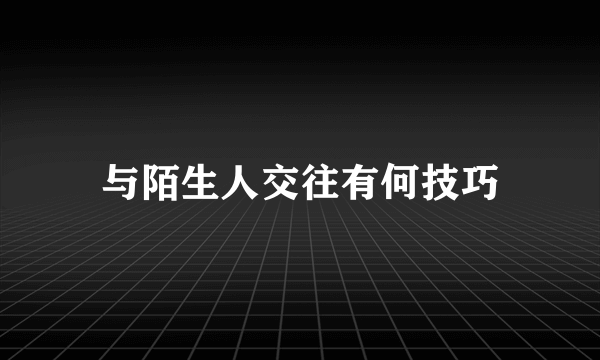 与陌生人交往有何技巧