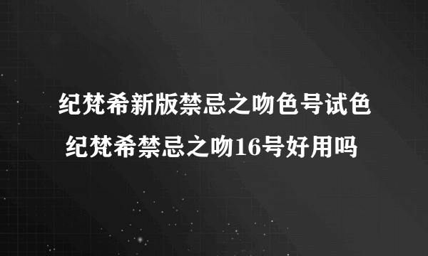 纪梵希新版禁忌之吻色号试色 纪梵希禁忌之吻16号好用吗