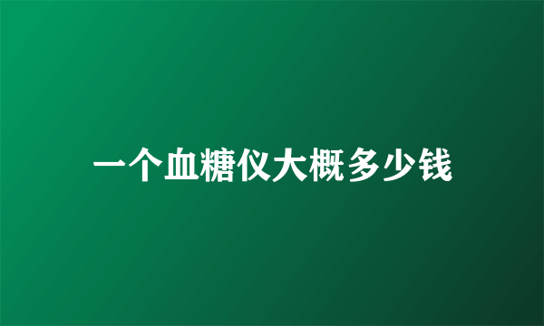 一个血糖仪大概多少钱