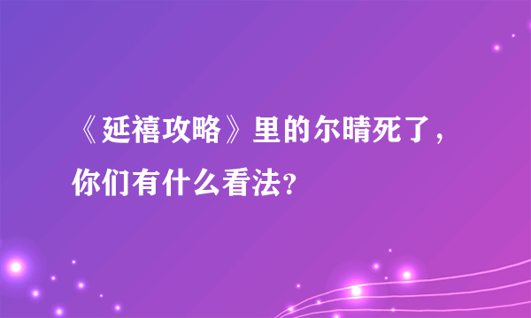 《延禧攻略》里的尔晴死了，你们有什么看法？