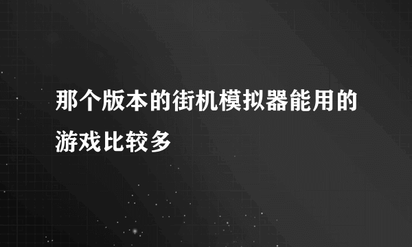 那个版本的街机模拟器能用的游戏比较多