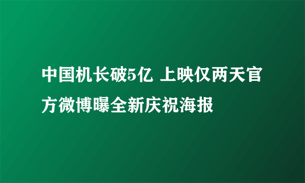 中国机长破5亿 上映仅两天官方微博曝全新庆祝海报