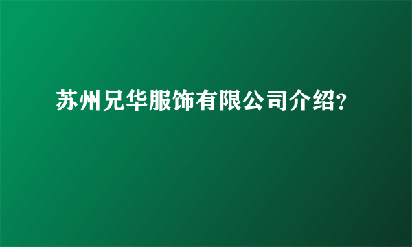 苏州兄华服饰有限公司介绍？