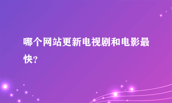 哪个网站更新电视剧和电影最快？