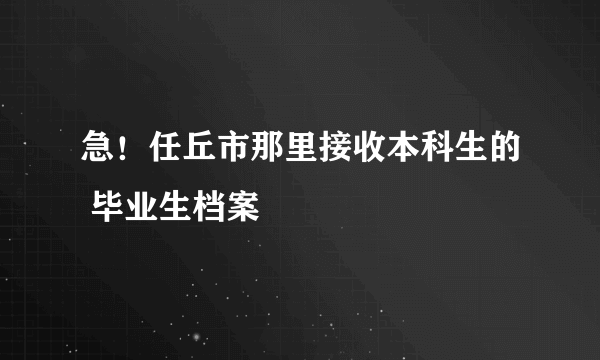 急！任丘市那里接收本科生的 毕业生档案