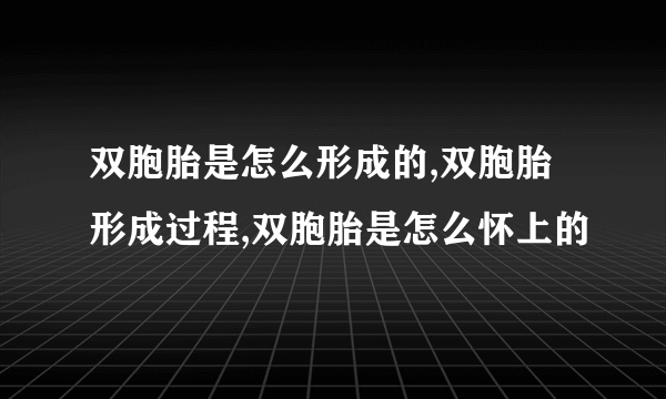 双胞胎是怎么形成的,双胞胎形成过程,双胞胎是怎么怀上的