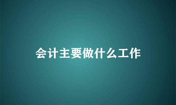 会计主要做什么工作