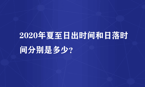 2020年夏至日出时间和日落时间分别是多少？