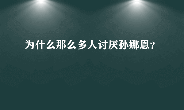 为什么那么多人讨厌孙娜恩？