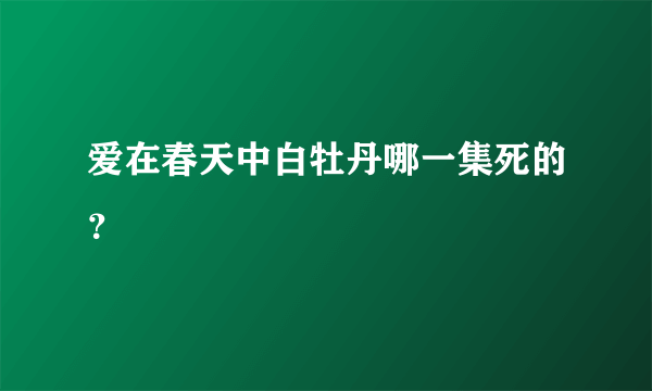 爱在春天中白牡丹哪一集死的？