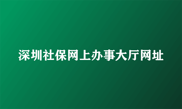 深圳社保网上办事大厅网址