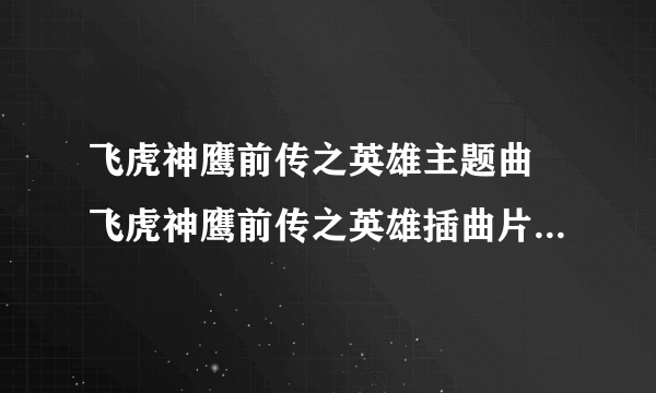 飞虎神鹰前传之英雄主题曲 飞虎神鹰前传之英雄插曲片尾曲下载试听