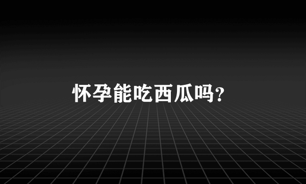 怀孕能吃西瓜吗？