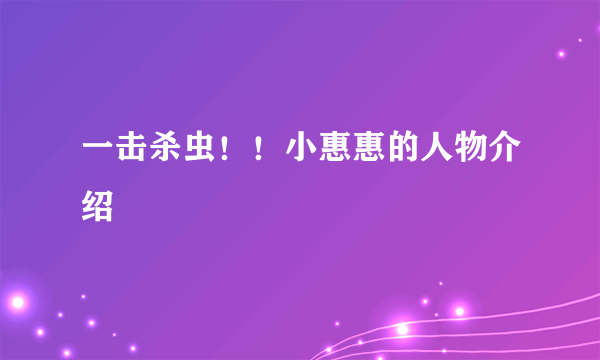 一击杀虫！！小惠惠的人物介绍