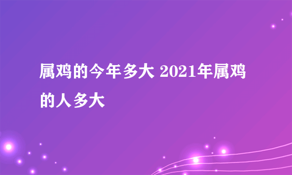 属鸡的今年多大 2021年属鸡的人多大