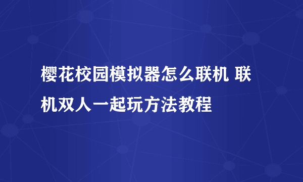 樱花校园模拟器怎么联机 联机双人一起玩方法教程