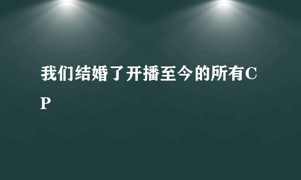 我们结婚了开播至今的所有CP