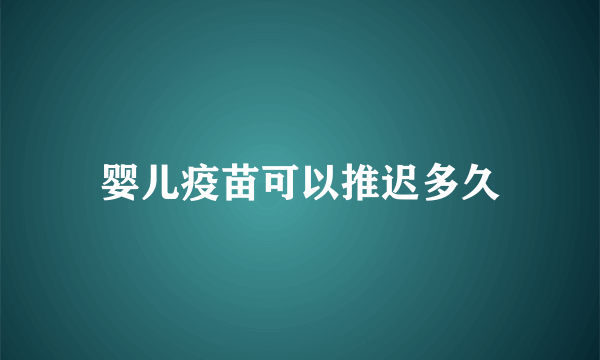 婴儿疫苗可以推迟多久