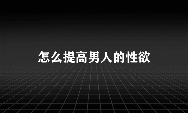 怎么提高男人的性欲