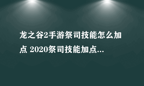 龙之谷2手游祭司技能怎么加点 2020祭司技能加点推荐[多图]