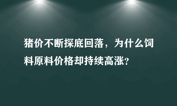 猪价不断探底回落，为什么饲料原料价格却持续高涨？