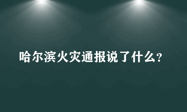 哈尔滨火灾通报说了什么？