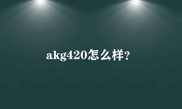 akg420怎么样？