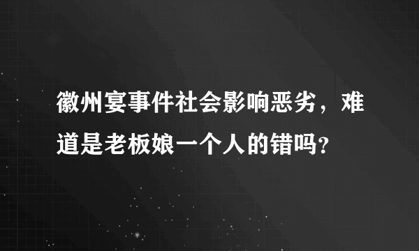 徽州宴事件社会影响恶劣，难道是老板娘一个人的错吗？