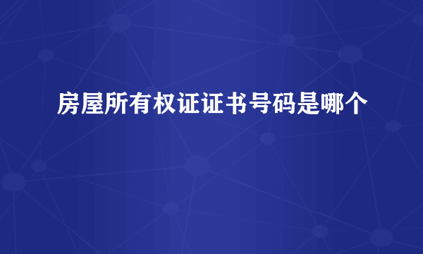 房屋所有权证证书号码是哪个