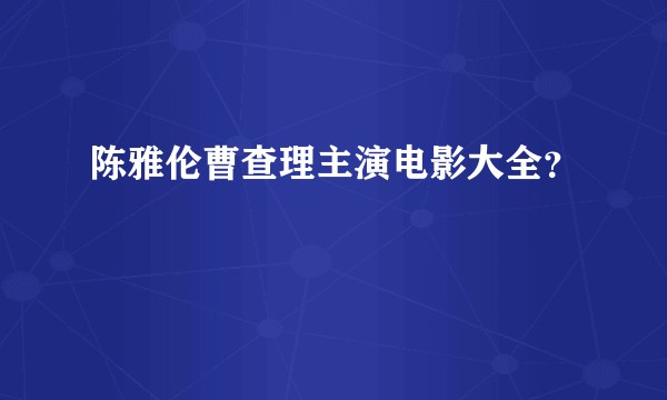 陈雅伦曹查理主演电影大全？