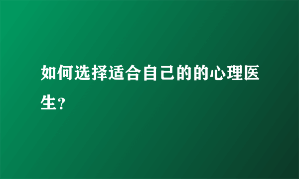 如何选择适合自己的的心理医生？