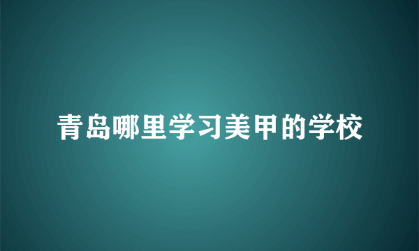 青岛哪里学习美甲的学校