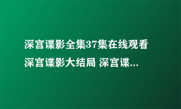 深宫谍影全集37集在线观看 深宫谍影大结局 深宫谍影全集下载