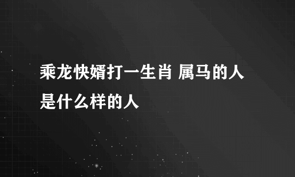 乘龙快婿打一生肖 属马的人是什么样的人