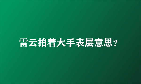 雷云拍着大手表层意思？