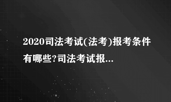 2020司法考试(法考)报考条件有哪些?司法考试报名时间是什么?