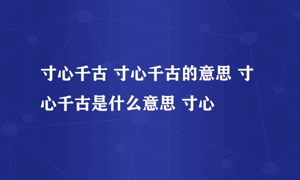 寸心千古 寸心千古的意思 寸心千古是什么意思 寸心