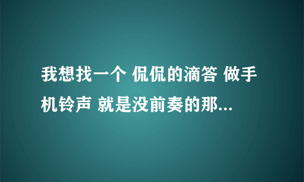 我想找一个 侃侃的滴答 做手机铃声 就是没前奏的那个，谢谢了