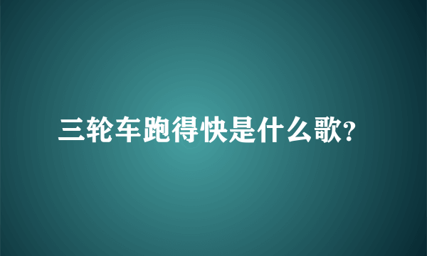 三轮车跑得快是什么歌？