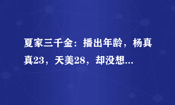 夏家三千金：播出年龄，杨真真23，天美28，却没想到他30岁了