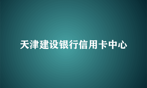 天津建设银行信用卡中心