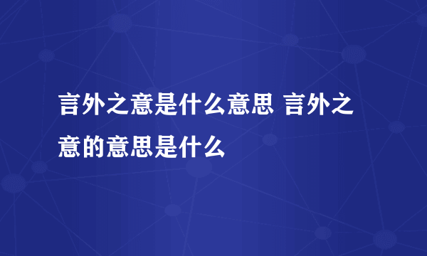 言外之意是什么意思 言外之意的意思是什么