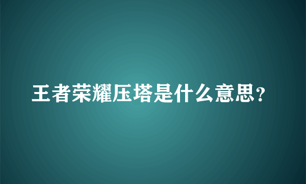 王者荣耀压塔是什么意思？