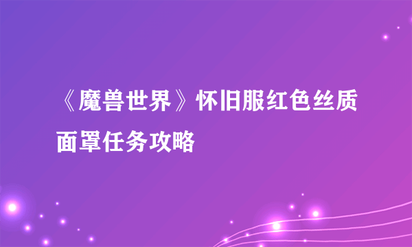 《魔兽世界》怀旧服红色丝质面罩任务攻略