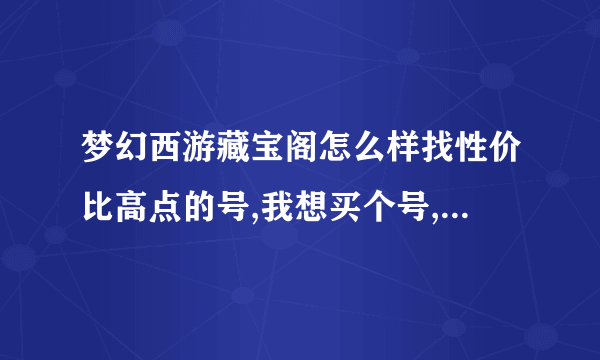 梦幻西游藏宝阁怎么样找性价比高点的号,我想买个号,能转紫禁城的