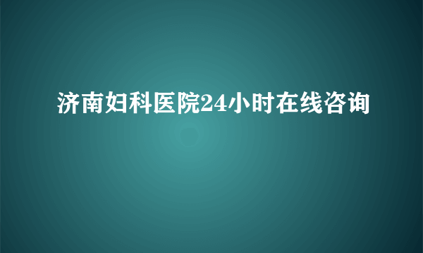 济南妇科医院24小时在线咨询