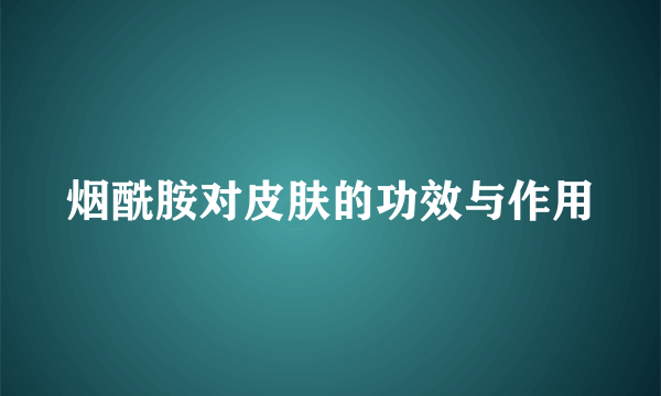 烟酰胺对皮肤的功效与作用