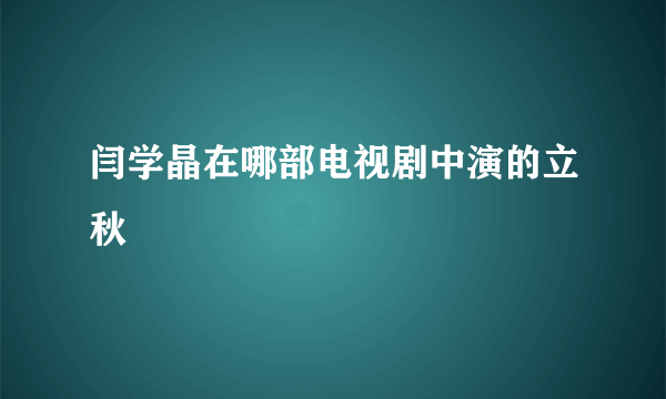 闫学晶在哪部电视剧中演的立秋