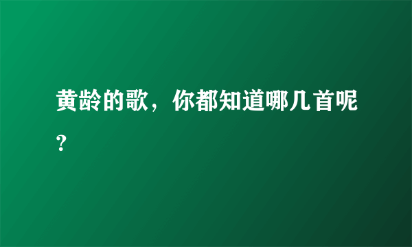 黄龄的歌，你都知道哪几首呢？